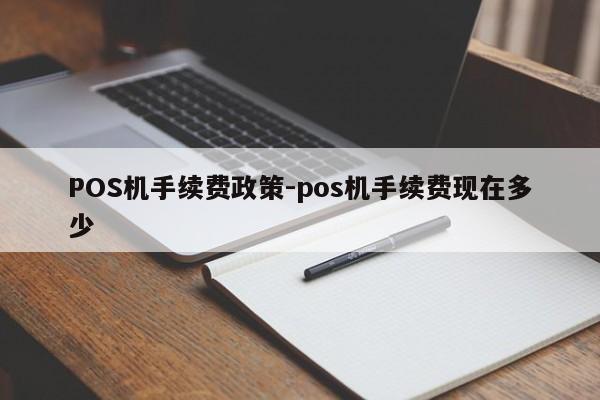 安吉POS机手续费政策-pos机手续费现在多少